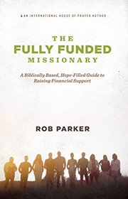 The Fully Funded Missionary: A Biblically Based, Hope-Filled Guide To Raising Financial Support