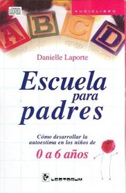 Escuela para padres/ School for Parents: Como Desarrollar La Autoestima En Los Ninos De 0 a 6 Anos/ How to Develop Self-esteem in Children Aged 0 to 6 Years (Spanish Edition)