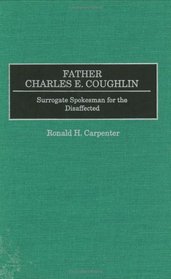Father Charles E. Coughlin : Surrogate Spokesman for the Disaffected (Great American Orators)