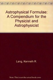Astrophysical Formulae: A Compendium for the Physicist and Astrophysicist