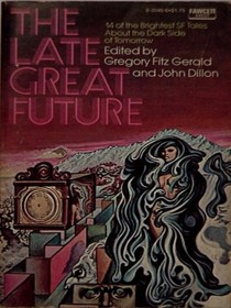 The Late Great Future (14 of the Brightest Sf Tales About the Dark Side of Tomorrow)