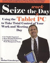 Seize the Work Day: Using the Tablet PC to Take Total Control of Your Work and Meeting Day