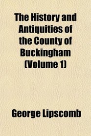 The History and Antiquities of the County of Buckingham (Volume 1)