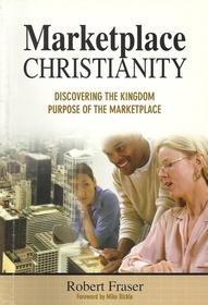 Marketplace Christianity: Discovering the Kingdon of Purpose of the Marketplace