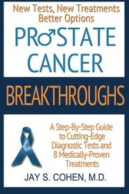 Prostate Cancer Breakthroughs: New Tests, New Treatments, Better Options -- A Step-by-Step Guide to Cutting Edge Diagnostic Tests and 8 Medically-Proven Treatments