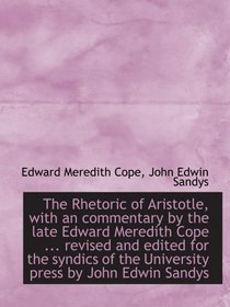 The Rhetoric of Aristotle, with an commentary by the late Edward Meredith Cope ... revised and edite (Volume 1)