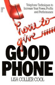 How to Give Good Phone: Telephone Techniques to Increase Your Power, Profits and Performance