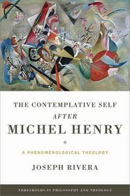 The Contemplative Self after Michel Henry: A Phenomenological Theology (Thresholds in Philosophy and Theology)