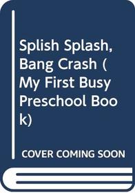 Splish Splash, Bang Crash (My First Busy Preschool Book)