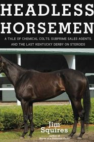 Headless Horsemen: A Tale of Chemical Colts, Subprime Sales Agents, and the Last Kentucky Derby on Steroids