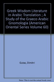 Greek Wisdom Literature in Arabic Translation ; A Study of the Graeco Arabic Gnomologia (American Oriental Series Volume 60)