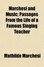 Marchesi and Music; Passages From the Life of a Famous Singing Teacher