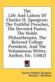 The Life And Labors Of Charles H. Spurgeon: The Faithful Preacher, The Devoted Pastor, The Noble Philanthropist, The Beloved College President, And The Voluminous Writer, Author, Etc. (1882)