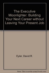 The Executive Moonlighter: Building Your Next Career Without Leaving Your Present Job