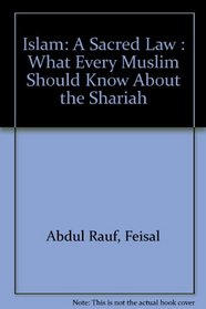 Islam: A Sacred Law : What Every Muslim Should Know About the Shariah