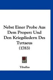 Nebst Einer Probe Aus Dem Properz Und Den Kriegsliedern Des Tyrtaeus (1783) (German Edition)