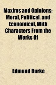 Maxims and Opinions; Moral, Political, and Economical, With Characters From the Works Of