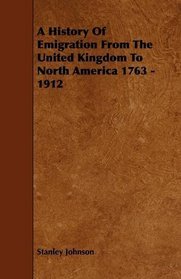 A History Of Emigration From The United Kingdom To North America 1763 - 1912