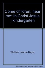 Come children, hear me: In Christ Jesus ; kindergarten