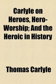 Carlyle on Heroes, Hero-worship, and the Heroic in History