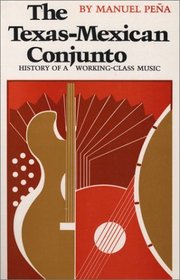 The Texas-Mexican Conjunto: History of a Working-Class Music (Mexican American Monographs ; No. 9)