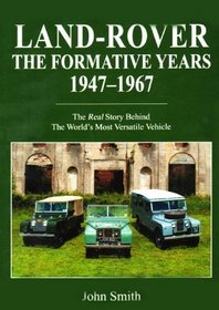 Land-Rover the Formative Years 1947-1967: The Real Story Behind the Worlds Most Versatile Vehicle