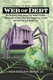 WEB OF DEBT: The Shocking Truth About Our Money System -- The Sleight of Hand That Has Trapped Us in Debt and How We Can Break Free