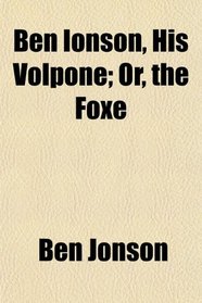 Ben Ionson, His Volpone; Or, the Foxe