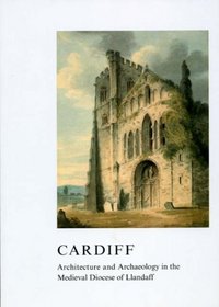 Cardiff: Architecture and Archaeology in the Medieval Diocese of Llandaff (British Archaeological Association (BAA) Conference Transaction Series)