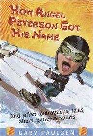 How Angel Peterson Got His Name: And Other Outrageous Tales of Extreme Sports