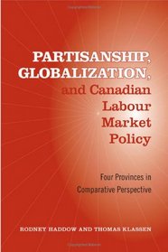 Partisanship, Globalization, and Canadian Labour Market Policy: Four Provinces in Comparative Perspective (Studies in Comparative Political Economy and Public Policy)