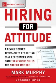 Hiring for Attitude: A Revolutionary Approach to Recruiting and Selecting People with Both Tremendous Skills and Superb Attitude