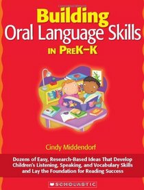 Building Oral Language Skills in PreK-K: Dozens of Easy, Research-Based Ideas That Develop Children's Listening, Speaking, and Vocabulary Skills and Lay the Foundation for Reading Success