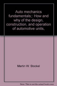 Auto mechanics fundamentals;: How and why of the design, construction, and operation of automotive units,