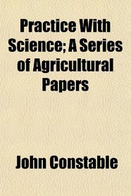 Practice With Science; A Series of Agricultural Papers