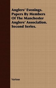 Anglers' Evenings. Papers By Members Of The Manchester Anglers' Association. Second Series.