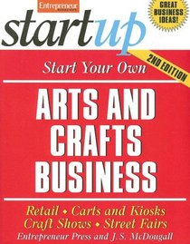 Start Your Own Arts and Crafts Business: Retail, Carts and Kiosks, Craft Shows, Street Fairs (Startup Series)