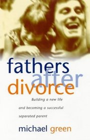 Fathers After Divorce: Building a New Life and Becoming a Successful Separated Parent