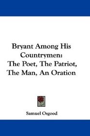 Bryant Among His Countrymen: The Poet, The Patriot, The Man, An Oration