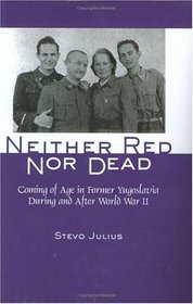 Neither Red Nor Dead: Coming of Age in Former Yugoslavia During and After World War II