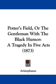 Potter's Field, Or The Gentleman With The Black Humor: A Tragedy In Five Acts (1873)