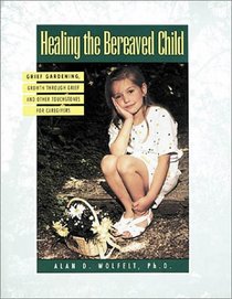 Healing the Bereaved Child: Grief Gardening, Growth Through Grief, and Other Touchstones for Caregivers (Healing Your Grieving Heart series)
