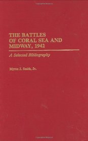 The Battles of Coral Sea and Midway, 1942: A Selected Bibliography (Bibliographies of Battles and Leaders)