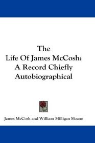The Life Of James McCosh: A Record Chiefly Autobiographical