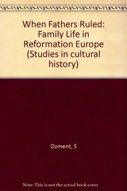 When Fathers Ruled: Family Life in Reformation Europe (Studies in Cultural History)
