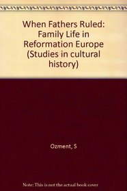 When Fathers Ruled: Family Life in Reformation Europe (Studies in Cultural History)