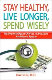 Stay Healthy, Live Longer, Spend Wisely: Making Intelligent Choices in America's Healthcare System