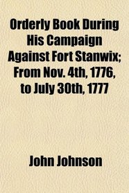 Orderly Book During His Campaign Against Fort Stanwix; From Nov. 4th, 1776, to July 30th, 1777