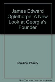 James Edward Oglethorpe: A New Look at Georgia's Founder