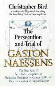 The Persecution and Trial of Gaston Naessens: The True Story of the Efforts to Suppress an Alternative Treatment for Cancer, AIDS, and Other Immunol